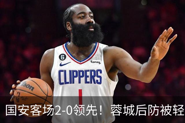 国安客场2-0领先！蓉城后防被轻松打穿，张玉宁推射破门梅开二度