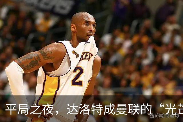 平局之夜，达洛特成曼联的“光芒四射”星！