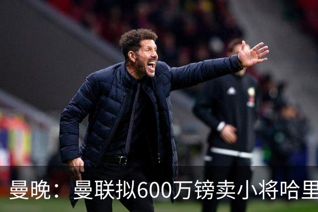 曼晚：曼联拟600万镑卖小将哈里-阿马斯，引球迷暴怒