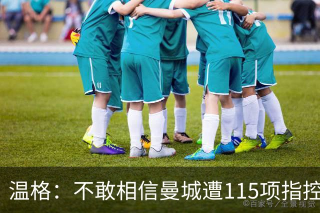 温格：不敢相信曼城遭115项指控 财政公平应简单