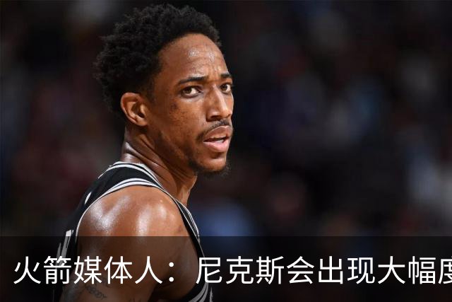 火箭媒体人：尼克斯会出现大幅度的退步，他们不在争冠球队之中